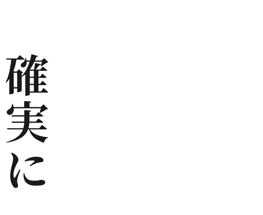 丁寧に一歩ずつ、確実に
