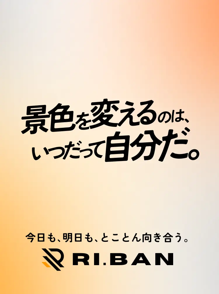 景色を変えるのはいつだって自分だ。今日も、明日も、とことん向き合う。RI.BA.N